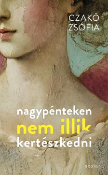 Czakó Zsófia - Nagypénteken nem illik kertészkedni (2. kiadás)