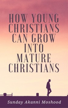 Moshood Sunday Akanni - How Young Christians Can Grow Into Mature Christians [eKönyv: epub, mobi]