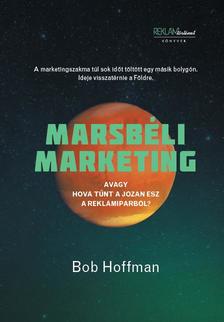 Bob Hoffman - Marsbéli marketing - Avagy hová tűnt a józan ész a reklámiparból?