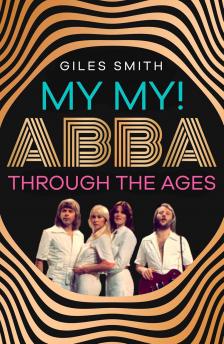 Giles Smith - My My! ABBA Through the Ages