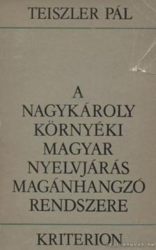 Teiszler Pál - A Nagykároly környéki magyar nyelvjárás magánhangzó rendszere [antikvár]