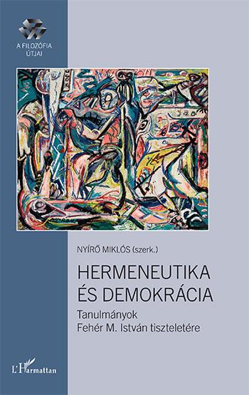 NYÍRŐ MIKLÓS (SZERK.) - Hermeneutika és demokrácia - Tanulmányok Fehér M. István tiszteletére