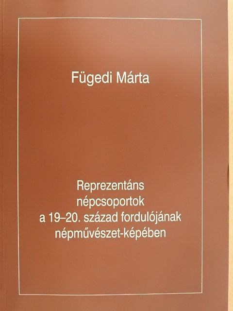 Fügedi Márta - Reprezentáns népcsoportok a 19-20. század fordulójának népművészet-képében [antikvár]