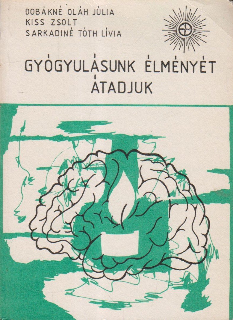 Dobákné Oláh Júlia, Kiss Zsolt, Tóth Lívia - Gyógyulásunk élményét átadjuk [antikvár]