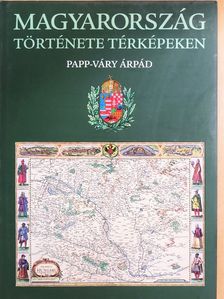 Papp-Váry Árpád - Magyarország története térképeken [antikvár]