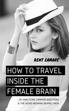 Lamarc Kent - How to Travel Inside the Female Brain [eKönyv: epub, mobi]