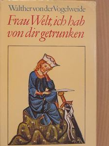 Walther von Der Vogelweide - Frau Welt, ich hab von dir getrunken [antikvár]