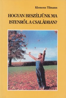 Klemens Tilmann - Hogyan beszéljünk ma Istenről a családban? [antikvár]