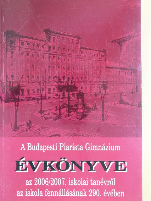 A Budapesti Piarista Gimnázium Évkönyve az 2006/2007. iskolai tanévről az iskola fennállásának 290. évében [antikvár]