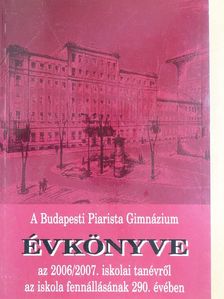A Budapesti Piarista Gimnázium Évkönyve az 2006/2007. iskolai tanévről az iskola fennállásának 290. évében [antikvár]