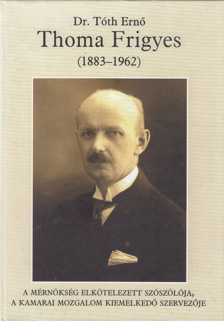 Dr. Tóth Ernő - Thoma Frigyes, a mérnökség elkötelezett szószólója, a kamarai mozgalom kiemelkedő szervezője [antikvár]