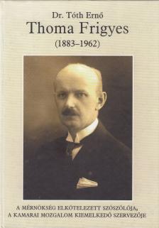 Dr. Tóth Ernő - Thoma Frigyes, a mérnökség elkötelezett szószólója, a kamarai mozgalom kiemelkedő szervezője [antikvár]