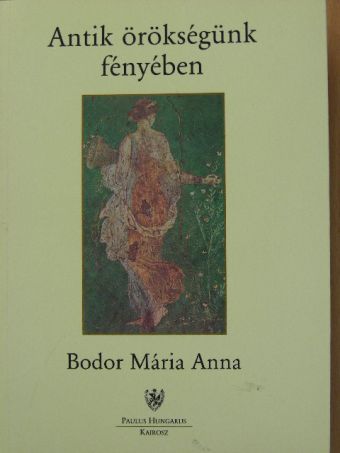 Bodor Mária Anna - Antik örökségünk fényében [antikvár]