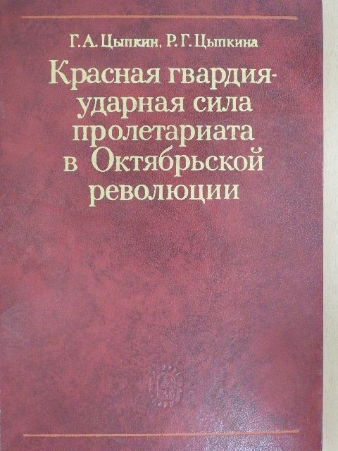 G. A. Cipkin - A Vörös Gárda a proletariátus ütőereje az októberi forradalomban (orosz nyelvű) [antikvár]
