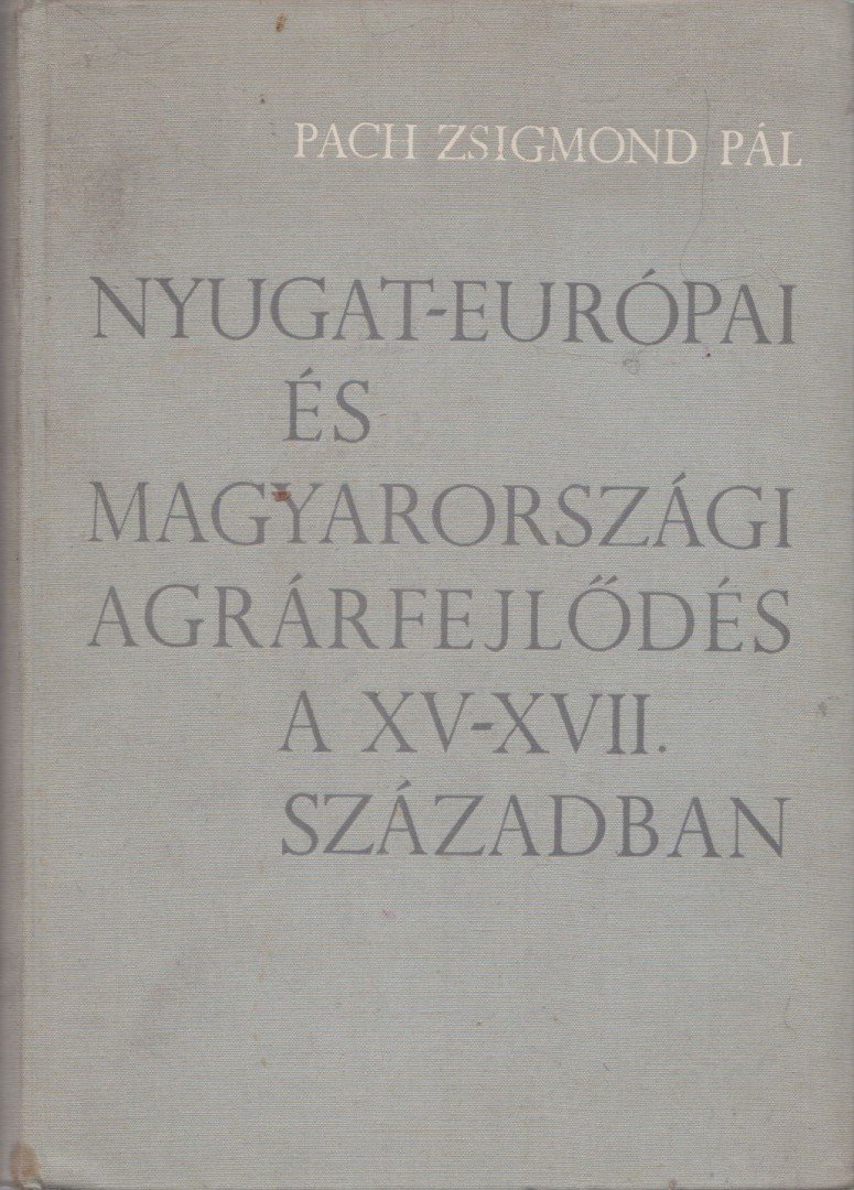 PACH ZSIGMOND PÁL - Nyugat-Európai és Magyarországi agrárfejlődés a XV-XVII. században [antikvár]