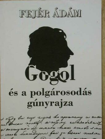 Fejér Ádám - Gogol és a polgárosodás gúnyrajza [antikvár]