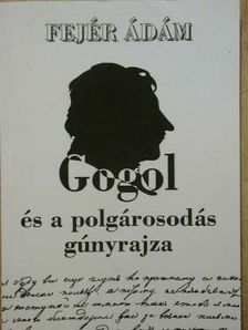 Fejér Ádám - Gogol és a polgárosodás gúnyrajza [antikvár]