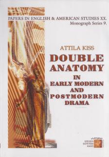 Kiss Attila - Double Anatomy in Early Modern and Postmodern Drama [antikvár]