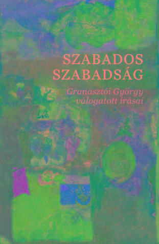 Granasztói György - Szabados szabadság  Granasztói György válogatott írásai