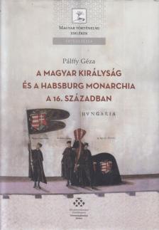 Pálffy Géza - A Magyar Királyság és a Habsburg Monarchia a 16. században [antikvár]
