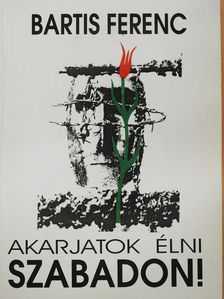 Bartis Ferenc - Akarjatok élni szabadon! (dedikált példány) [antikvár]