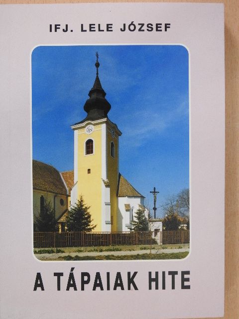Ifj. Lele József - A tápaiak hite (dedikált példány) [antikvár]