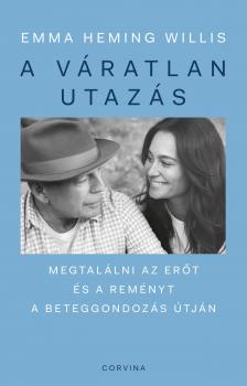 Emma Heming Willis - A váratlan utazás - Megtalálni az erőt, a reményt és önmagadat a beteggondozás útján