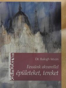 Dr. Balogh István - Fessünk akvarellel épületeket, tereket [antikvár]