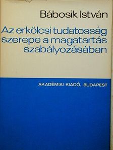 Dr. Bábosik István - Az erkölcsi tudatosság szerepe a magatartás szabályozásában [antikvár]
