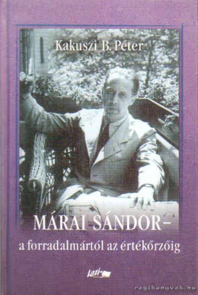 Kakuszi B. Péter - Márai Sándor - a forradalmártól az értékőrzőig [antikvár]