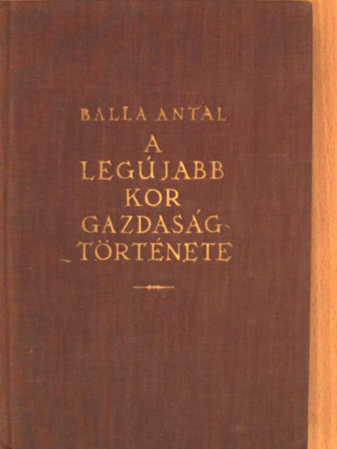 Balla Antal - A legújabb kor gazdaságtörténete [antikvár]
