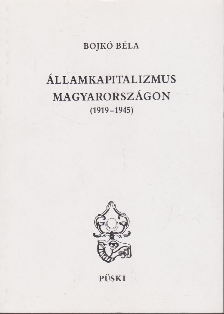 Bojkó Béla - Államkapitalizmus Magyarországon (1919-1945) [antikvár]