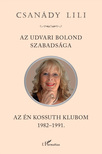 Csanády Lili - Az udvari bolond szabadsága. Az én Kossuth Klubom 1982-1991
