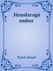 NYÍRŐ JÓZSEF - Jézusfaragó ember [eKönyv: epub, mobi]