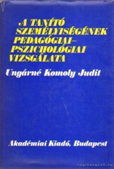 Ungárné Komoly Judit - A tanító személyiségének pedagógiai-pszichológiai vizsgálata [antikvár]