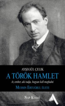 Ayºegül Çelik - A török Hamlet - Az ember, aki tudja, hogyan kell meghalni. Muhsin Ertugrul élete [antikvár]