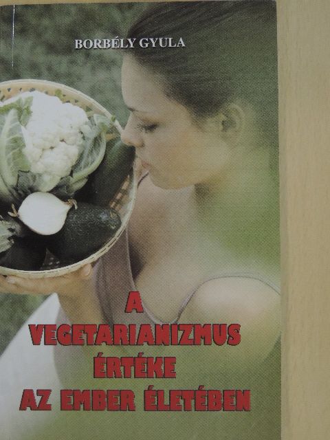 Borbély Gyula - A vegetarianizmus értéke az ember életében [antikvár]