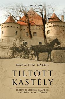 Margittai Gábor - Tiltott kastély Erdélyi történelmi családok a jóvátétel útvesztőjében