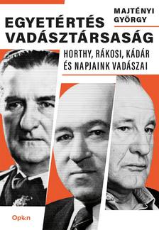 Majtényi György - Egyetértés vadásztársaság - Horthy, Rákosi, Kádár és napjaink vadászai