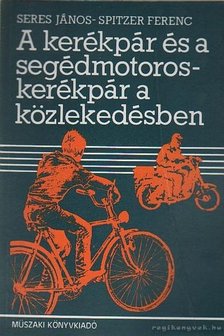 Seres János, Spitzer Ferenc - A kerékpár és a segédmotoroskerékpár a közlekedésben [antikvár]