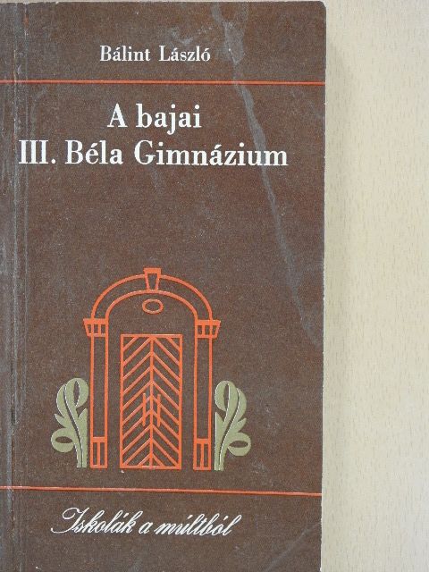 Bálint László - A bajai III. Béla Gimnázium [antikvár]