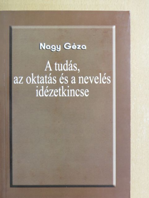 Nagy Géza - A tudás, az oktatás és a nevelés idézetkincse [antikvár]