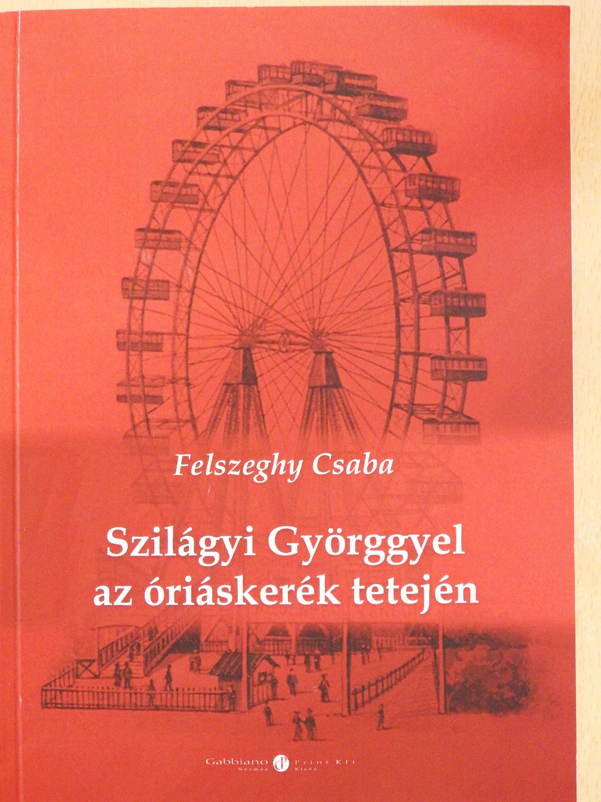 Felszeghy Csaba - Szilágyi Györggyel az óriáskerék tetején (dedikált példány) [antikvár]