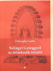 Felszeghy Csaba - Szilágyi Györggyel az óriáskerék tetején (dedikált példány) [antikvár]