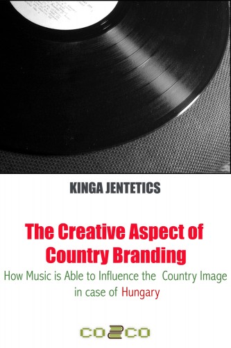 Jentetics Kinga - The Creative Aspect of Country Branding - How Music Is Able to Influence the Country Image in Case of Hungary [eKönyv: epub, mobi]