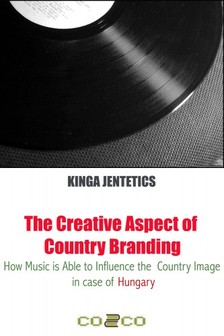 Jentetics Kinga - The Creative Aspect of Country Branding - How Music Is Able to Influence the Country Image in Case of Hungary [eKönyv: epub, mobi]