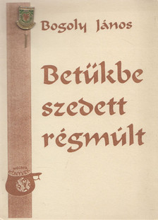 Bogoly János - "Betűkbe szedett régmúlt" [antikvár]