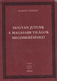 Rudolf Steiner - Hogyan jutunk a magasabb világok megismeréséhez? [antikvár]