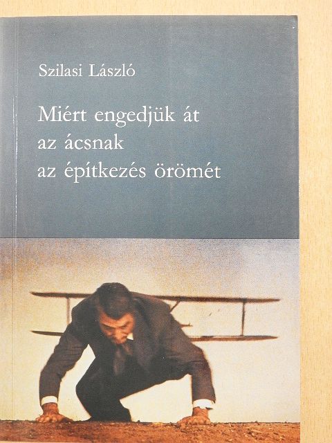 Szilasi László - Miért engedjük át az ácsnak az építkezés örömét [antikvár]