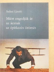 Szilasi László - Miért engedjük át az ácsnak az építkezés örömét [antikvár]
